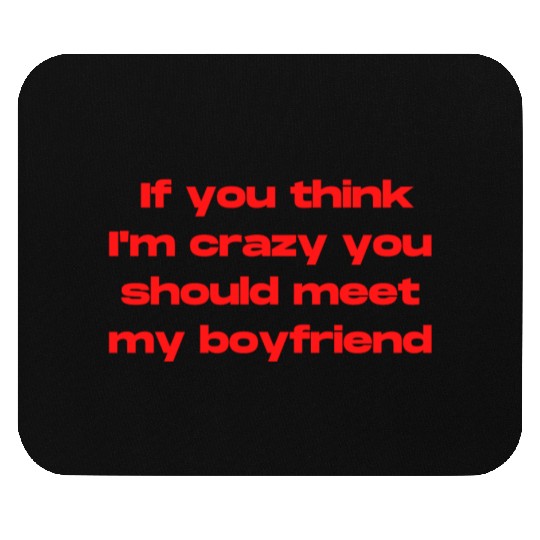 If You Think Im Crazy You Should Meet My Boyfriend Mouse Pads