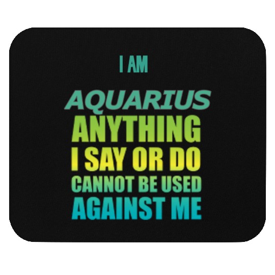 i am AQUARIUS i say or do cannot be used against Mouse Pads