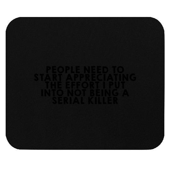 The Effort I Put Into Not Being A Serial Killer Mouse Pads