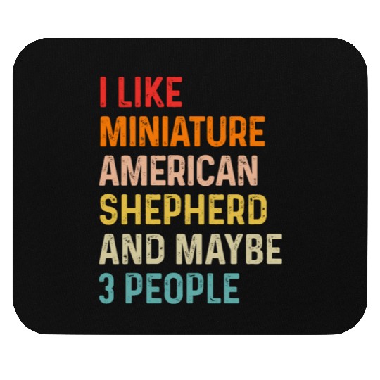 I Like Miniature American Shepherd And Maybe 3 Mouse Pads