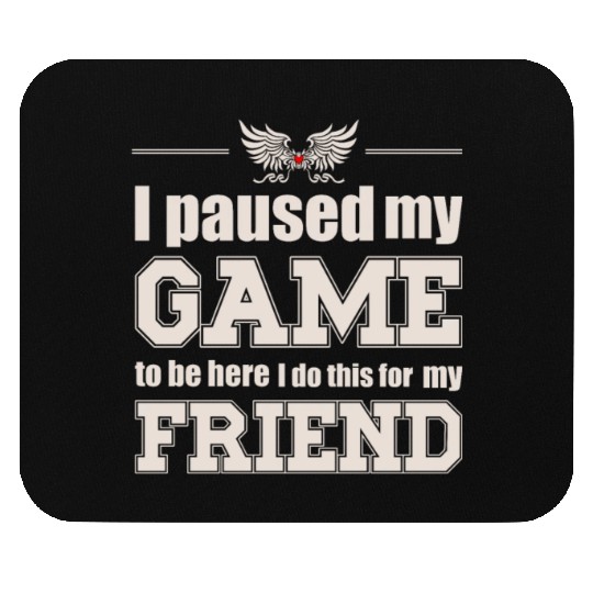 I paused my game to be here - for my friend Mouse Pads