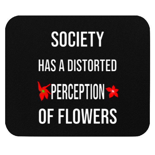 Society Has A Distorted Perception Of flowers Mouse Pads