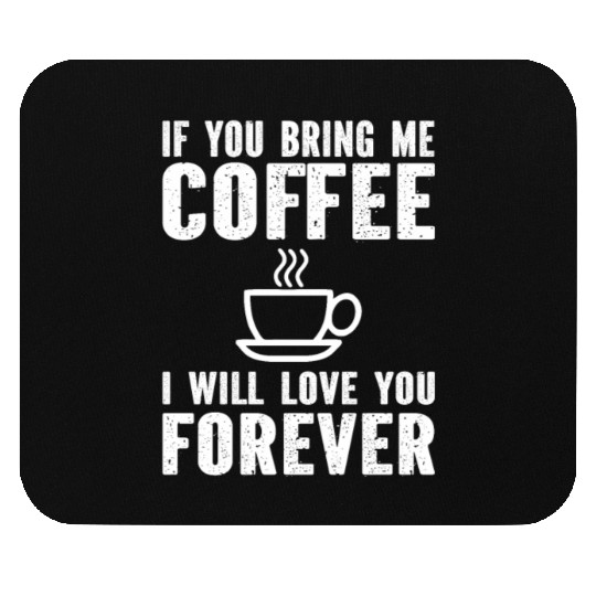 If You Bring Me Coffee I Will Love You Forever Mouse Pads