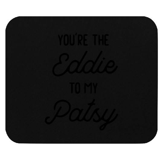 You re the Eddie to my Patsy Mouse Pads