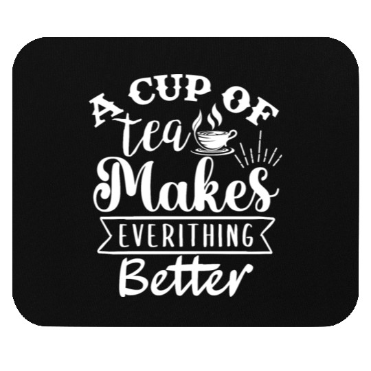 A Cup Of Tea Makes Everything Better, Tea Lover Mouse Pads
