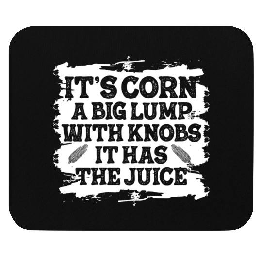 It’s Corn A Big Lump With Knobs It Has The Juice Mouse Pads