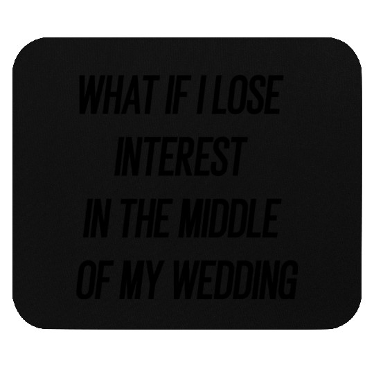 if i lose interest in the middle of my wedding ? Mouse Pads