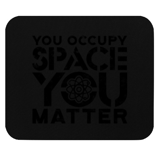 You occupy space You have mass You matter - Mouse Pads