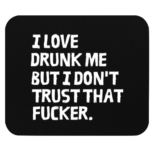 I Love Drunk Me But I Don't Trust That Fucker Mouse Pads