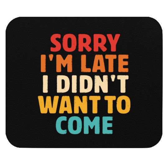 Sorry I'm Late I Didn't Want To Come Mouse Pads
