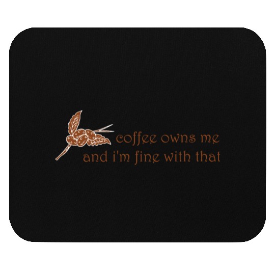 Coffee owns me and i'm fine with that Mouse Pads
