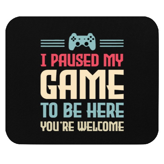 I Paused My Game To Be Here You're Welcome Mouse Pads