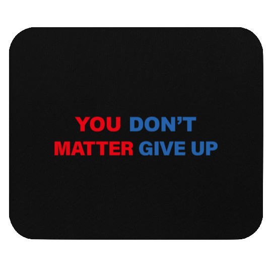 You Matter Don't Give Up - You Dont Matter Give Up Mouse Pads