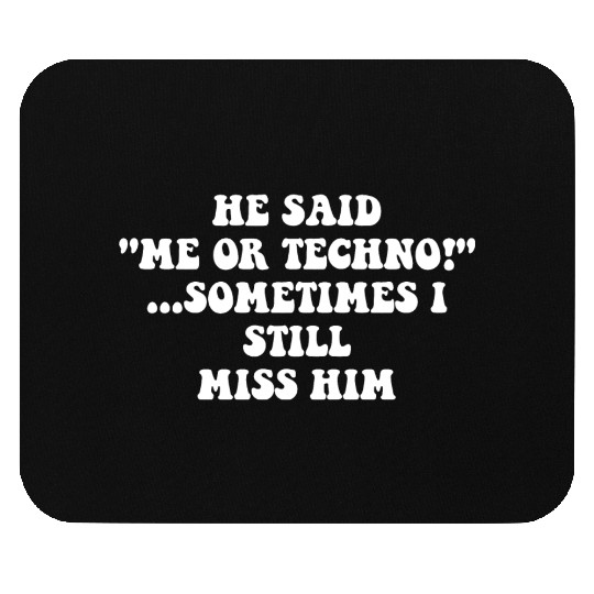 He Said “Me Or Techno”…Sometimes I Still Miss Him Mouse Pads