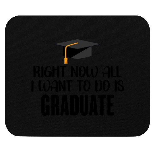 Right Now All I Want To Do Is Graduate Mouse Pads