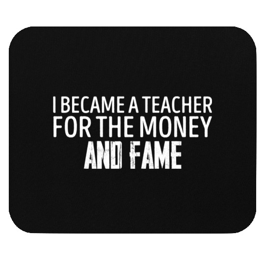 I Became A Teacher For The Money And Fame Teacher Mouse Pads