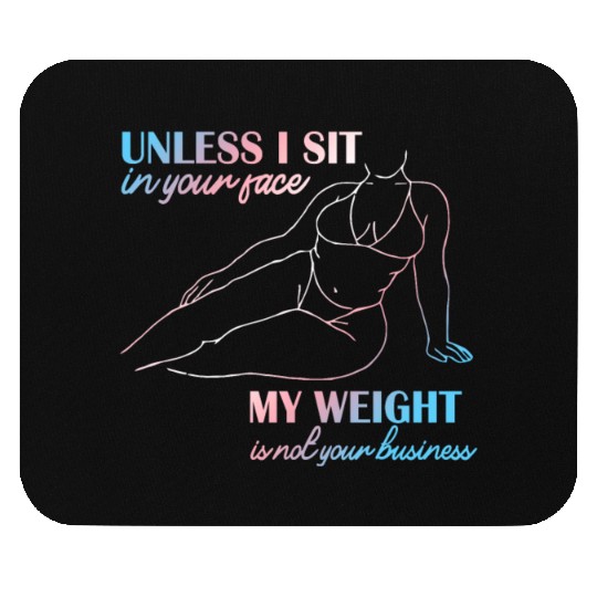 UNLESS I SIT in your face MY WEIGHT Mouse Pads