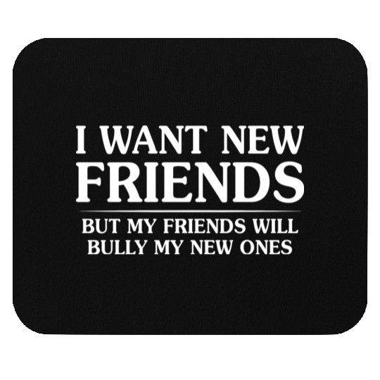 I Want New Friends But My Friends Mouse Pads