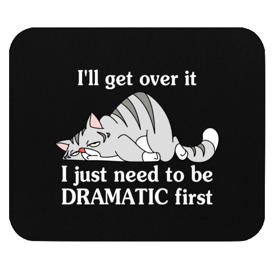 I'll Get Over It I Just Need To Be Dramatic First Mouse Pads