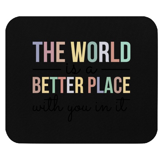 The World Is A Better Place With You In It Mouse Pads