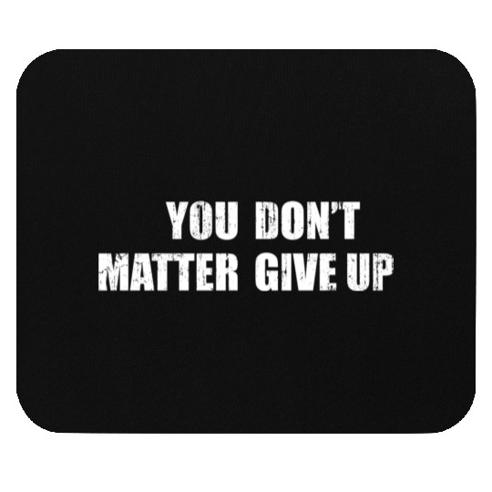 You Don'T Matter Give Up You Matter Don'T Give Up Mouse Pads
