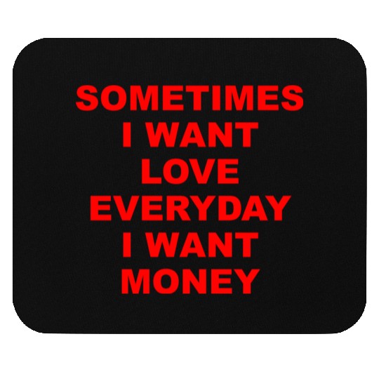 Sometimes I Want Love Everyday I Want Money Mouse Pads