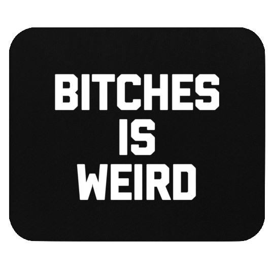 Bitches Is Weird - Saying Novelty Mouse Pads