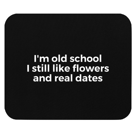 I'm Old School I Still Like Flowers And Real Dates Mouse Pads