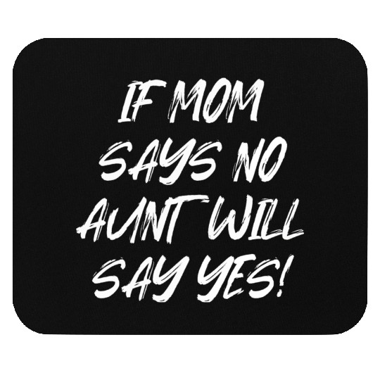 If Mom Says No Aunt Will Say Yes Mouse Pads
