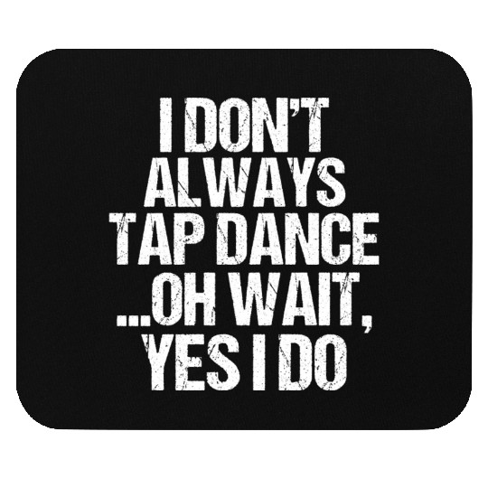 I Don t Always Tap Dance Oh Wait Yes I Do Mouse Pads