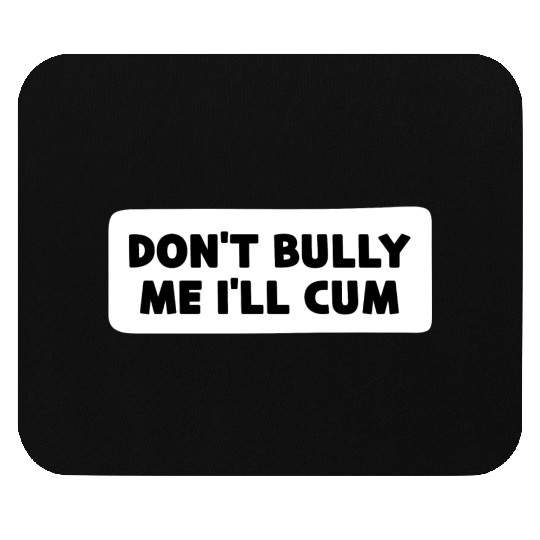 Don t Bully Me I ll Cum Mouse Pads