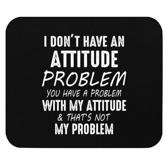 I Don't Have An Attitude Problem You Have A Proble Mouse Pads