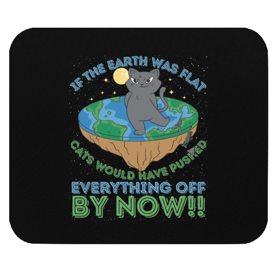 If The Earth Was Flat Cats Would Have Pushed Mouse Pads