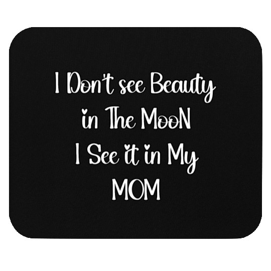 I Don't see Beauty in The MooN I See it in My MOM Mouse Pads