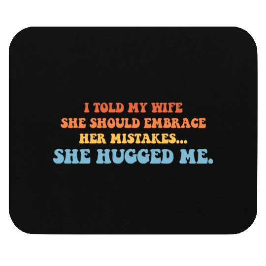 I Told My Wife She Should Embrace Her Mistakes She Mouse Pads