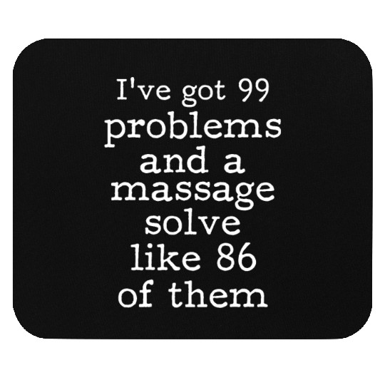 I've Got 99 Problems And A Massage Solve Like 86 Mouse Pads