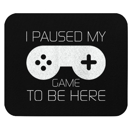 I Paused My Game To BE Here Funny Mouse Pads