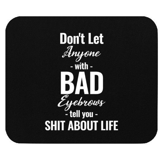 Don't Let Anyone With Bad Eyebrows Tell You Shit Mouse Pads