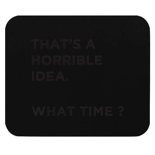 That's A Horrible Idea. What Time? Mouse Pads