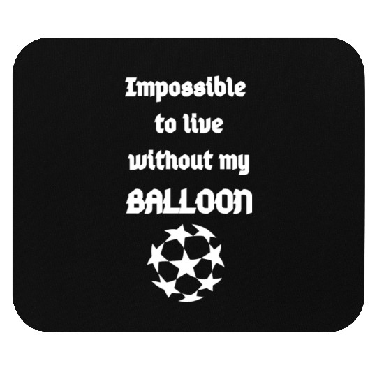 Impossible to live without my Balloon Mouse Pads