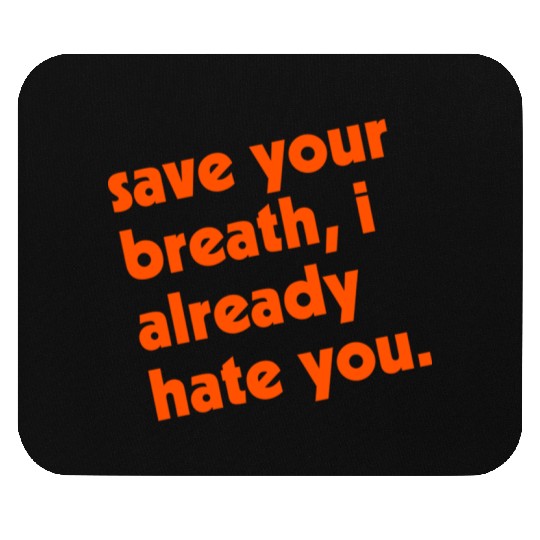 Save Your Breath I Already Hate You Mouse Pads
