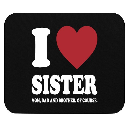 I LOVE MY SISTER, MOM, DAD AND BROTHER OF COURSE Mouse Pads