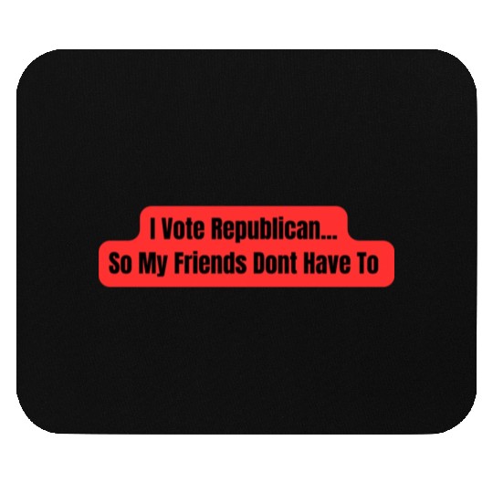 I Vote Republican So My Friends Dont Have To Mouse Pads