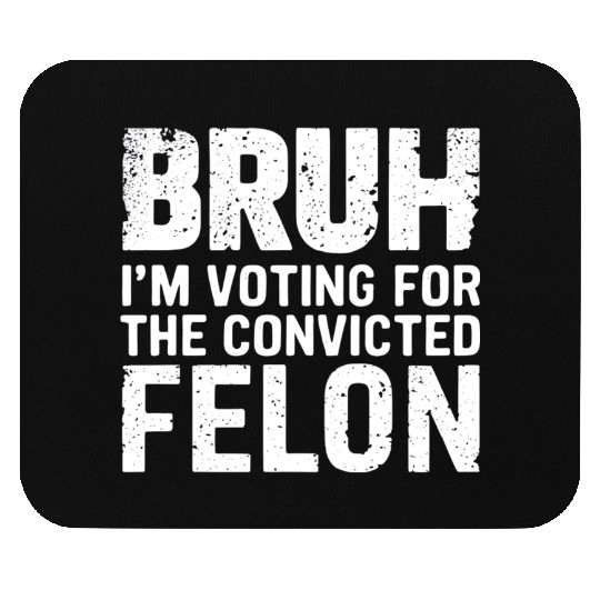 BRUH I'M VOTING FOR THE CONVICTED FELON Mouse Pads