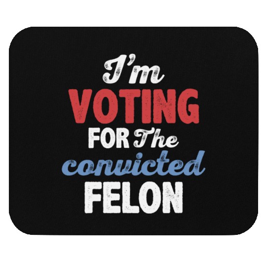 I'm Voting For The Convicted Felon Mouse Pads