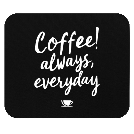 COFFEE! always, everyday Mouse Pads