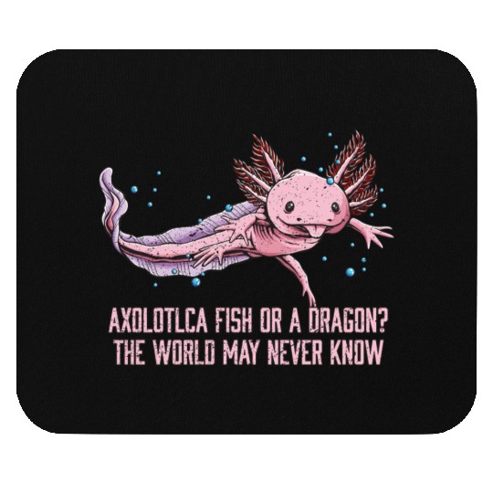 Fish or Dragon the World May Never Know Axolotl An Mouse Pads