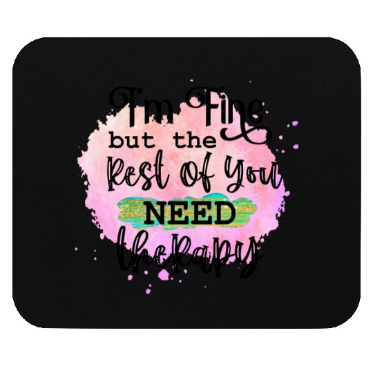 I'M FINE BUT THE REST OF YOU NEED Mouse Pads