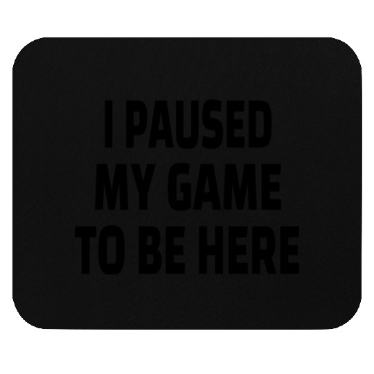 I Paused My Game to Be Here Mouse Pads