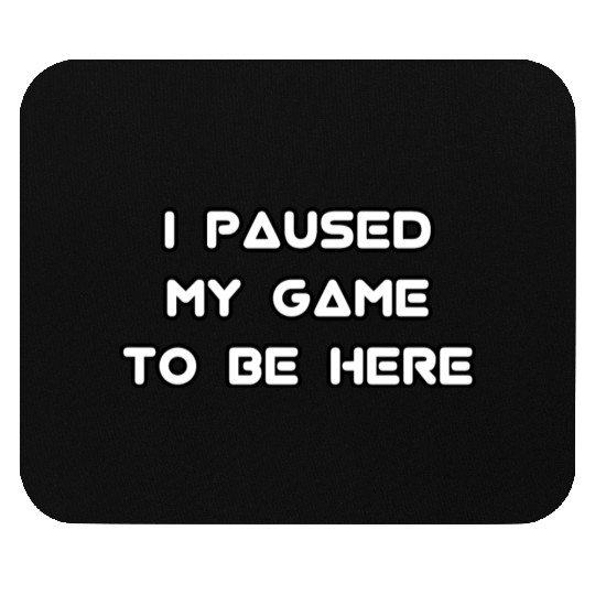 I paused my game to be here Mouse Pads